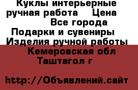 Куклы интерьерные,ручная работа. › Цена ­ 2 000 - Все города Подарки и сувениры » Изделия ручной работы   . Кемеровская обл.,Таштагол г.